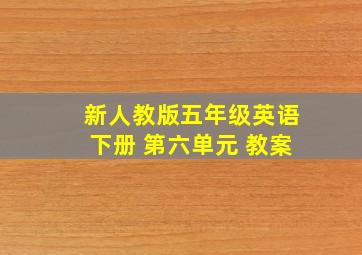 新人教版五年级英语下册 第六单元 教案